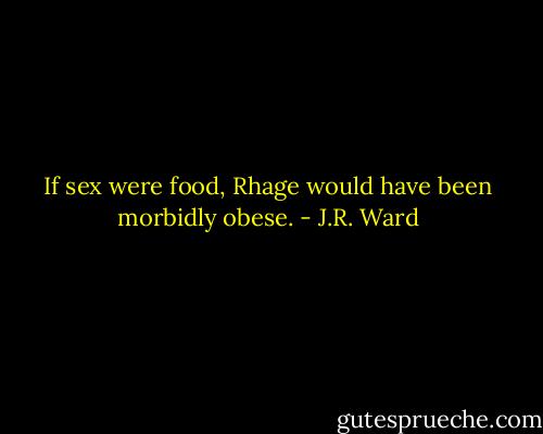 If sex were food, Rhage would have been morbidly obese. - J.R. Ward