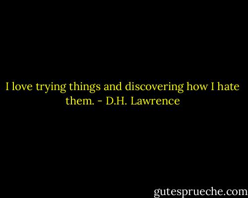 I love trying things and discovering how I hate them. - D.H. Lawrence
