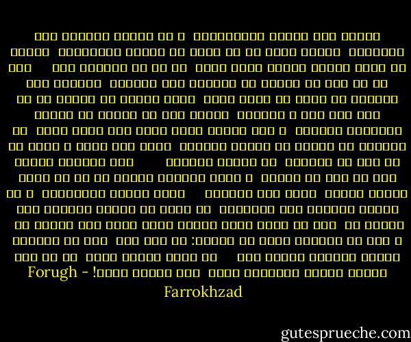 رهگذر<br />یکی مهمان ناخوانده،<br /><br />ز هر درگاه رانده، سخت وامانده<br /><br />رسیده نیمه شب از راه، تن خسته، غبارآلود<br /><br />نهاده سر بروی سینهء رنگین کوسن هائی<br /><br />که من در سالهای پیش<br /><br /> <br /><br />همه شب تا سحر می دوختم با تارهای نرم ابریشم<br /><br />هزاران نقش رویائی بر آنها در خیال خویش<br /><br />وچون خاموش می افتاد بر هم پلک های داغ و سنگینم<br /><br />گیاهی سبز می روئید در مرداب رویاهای شیرینم<br /><br />ز دشت آسمان گوئی غبار نور برمی خاست<br /><br />گل خورشید می آویخت بر گیسوی مشکینم<br /><br />نسیم گرم دستی ، حلقه ای را نرم می لغزاند<br /><br />در انگشت سیمینم<br /><br /> <br /><br /> <br /><br />لبی سوزنده لبهای مرا با شوق می بوسید<br /><br />و مردی مینهاد آرام، با من سر بروی سینهء خاموش<br /><br />کوسن های رنگینم<br /><br /> <br /><br />کنون مهمان ناخوانده<br /><br />ز هر درگاه رانده، سخت وامانده<br /><br />بر آنها می فشارد دیدگان گرم خوابش را<br /><br />آه، من باید بخود هموار سازم تلخی زهر عتابش را<br /><br />و مست از جامهای باده می خواند: که آیا هیچ<br /><br />باز در میخانه لبهای شیرینت شرابی هست<br /><br /> <br /><br />یا برای رهروی خسته<br /><br />در دل این کلبهء خاموش عطرآگین زیبا<br /><br />جای خوابی هست؟! - Forugh Farrokhzad