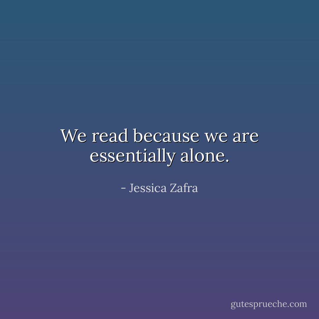 We read because we are essentially alone. - Jessica Zafra