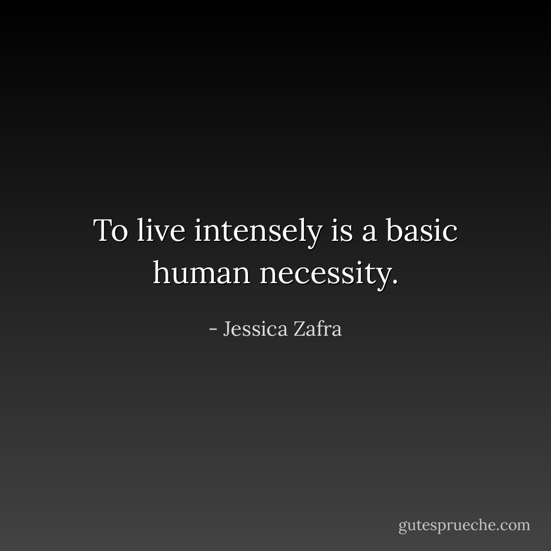 To live intensely is a basic human necessity. - Jessica Zafra