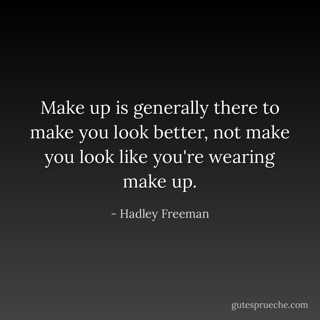 Make up is generally there to make you look better, not make you look like you're wearing make up. - Hadley Freeman