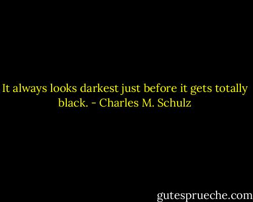 It always looks darkest just before it gets totally black. - Charles M. Schulz