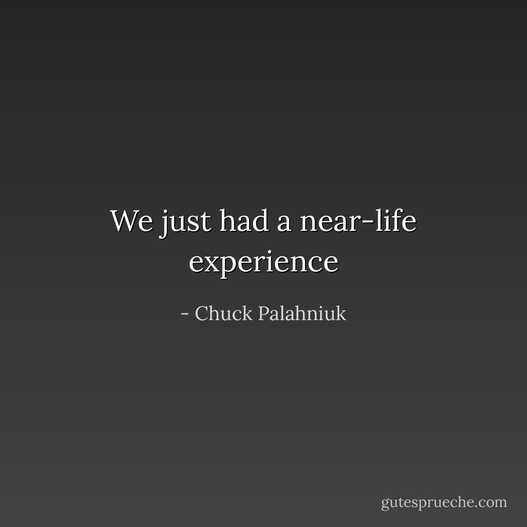 We just had a near-life experience - Chuck Palahniuk