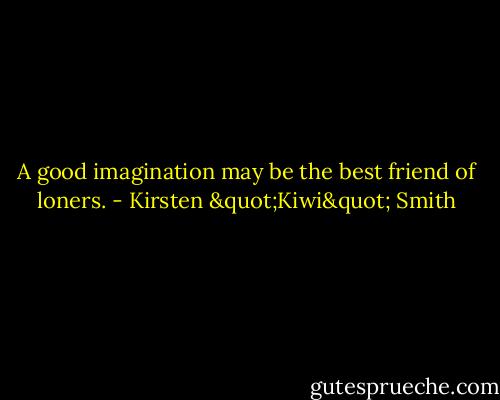 A good imagination may be the best friend of loners. - Kirsten "Kiwi" Smith