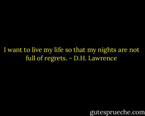 I want to live my life so that my nights are not full of regrets. - D.H. Lawrence
