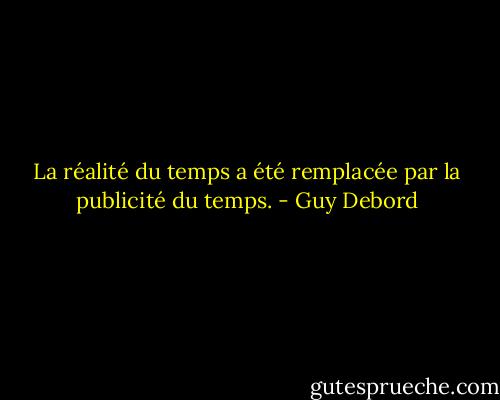 La réalité du temps a été remplacée par la publicité du temps. - Guy Debord