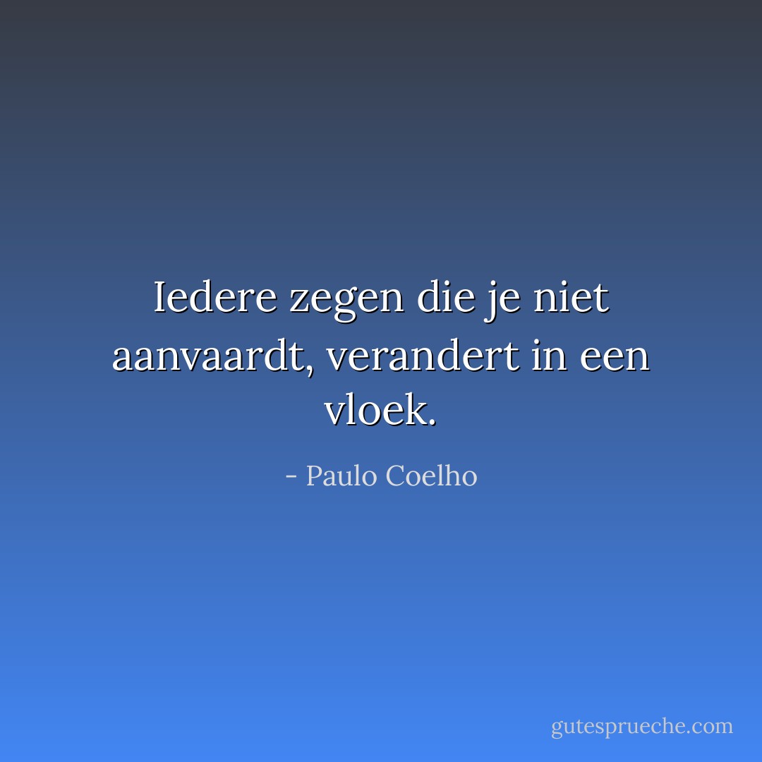 Iedere zegen die je niet aanvaardt, verandert in een vloek. - Paulo Coelho