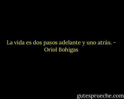 La vida es dos pasos adelante y uno atrás. - Oriol Bohigas