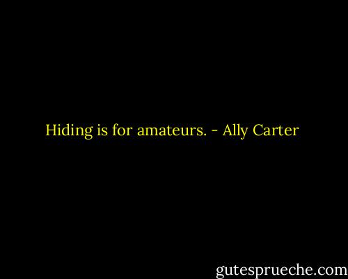 Hiding is for amateurs. - Ally Carter