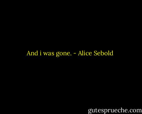 And i was gone. - Alice Sebold