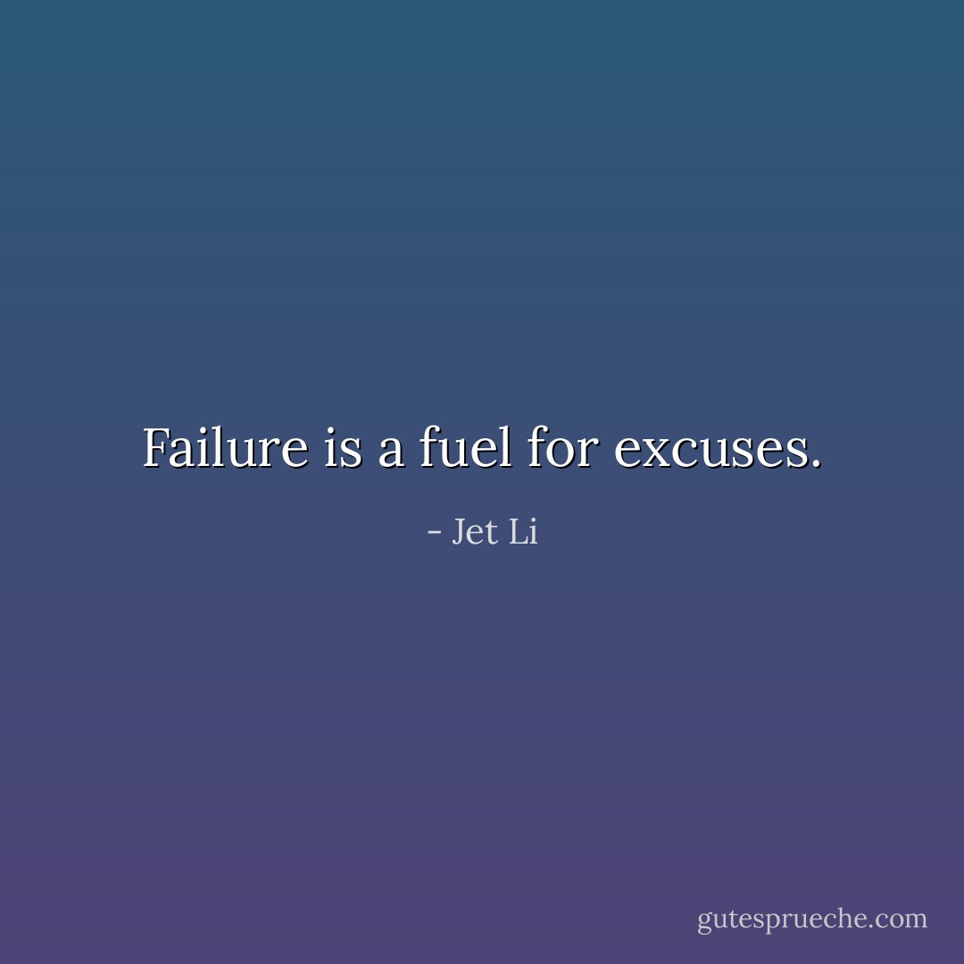 Failure is a fuel for excuses. - Jet Li