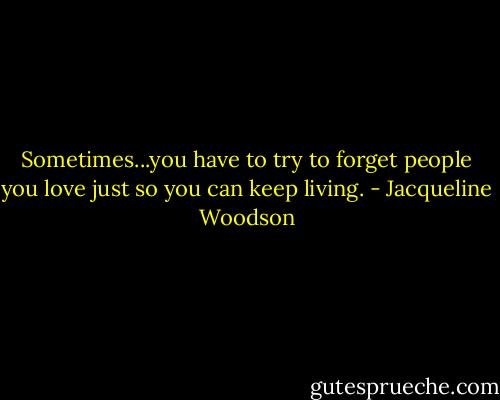 Sometimes...you have to try to forget people you love just so you can keep living. - Jacqueline Woodson