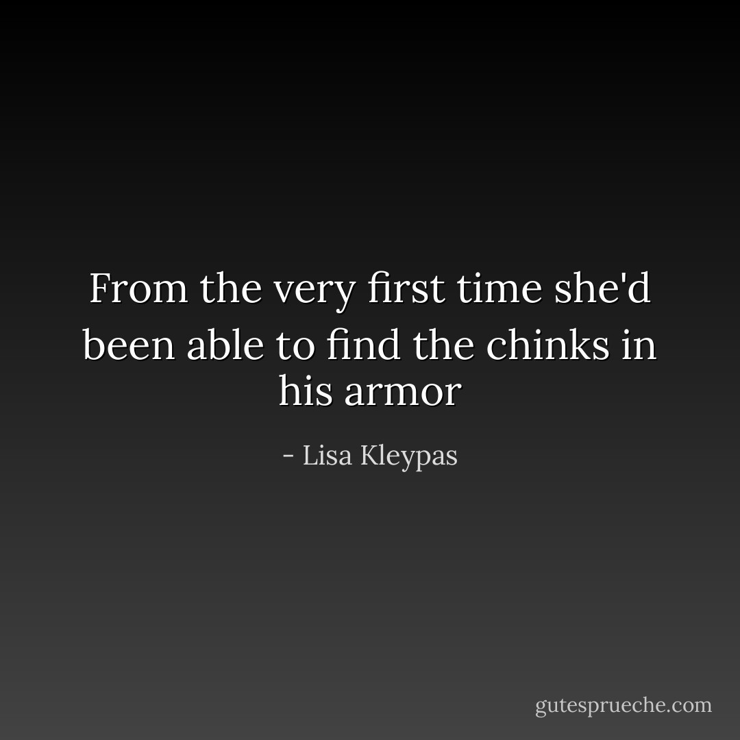 From the very first time she'd been able to find the chinks in his armor - Lisa Kleypas