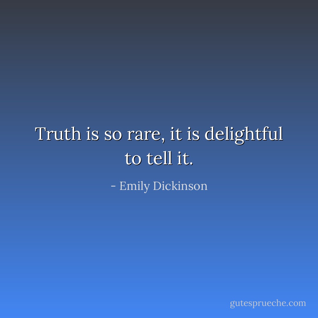 Truth is so rare, it is delightful to tell it. - Emily Dickinson