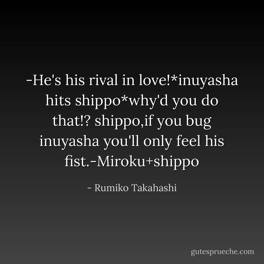 -He's his rival in love!*inuyasha hits shippo*why'd you do that!? shippo,if you bug inuyasha you'll only feel his fist.-Miroku+shippo - Rumiko Takahashi
