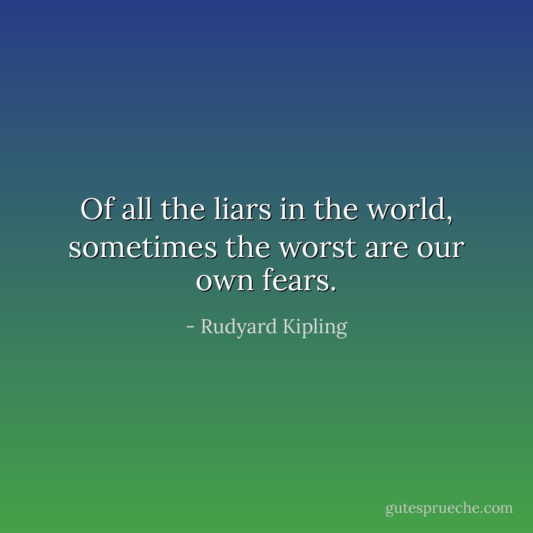 Of all the liars in the world, sometimes the worst are our own fears. - Rudyard Kipling