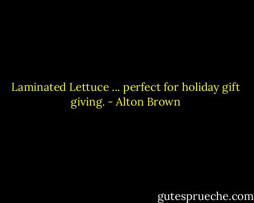 Laminated Lettuce ... perfect for holiday gift giving. - Alton Brown
