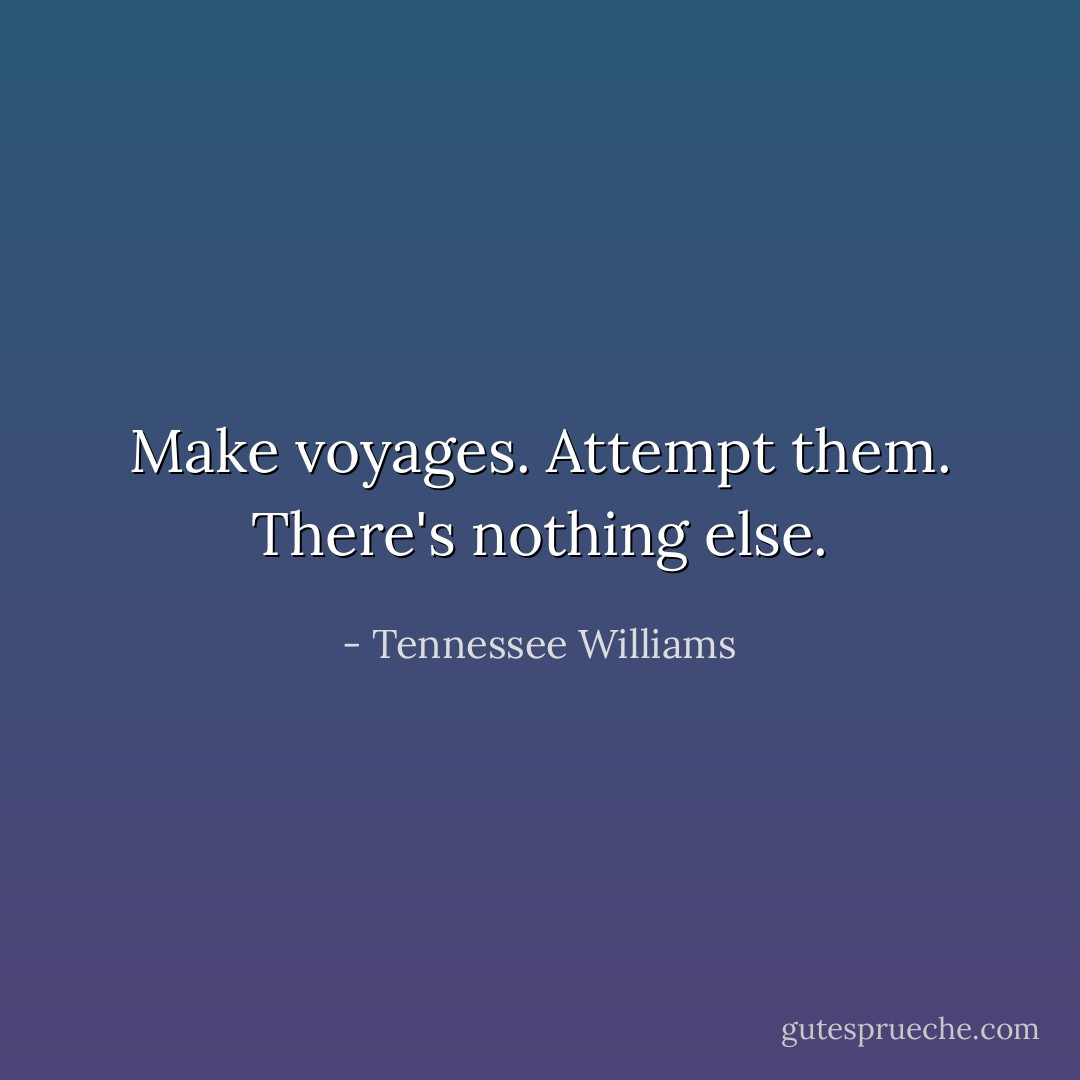 Make voyages. Attempt them. There's nothing else. - Tennessee Williams
