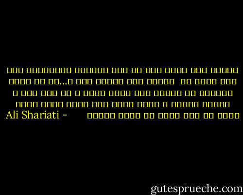 توحید را، قرآن را، حج را، انتظار موعودرا، علی را، حسین را<br /> عدالت را، امامت را، و...را به صورت الفاظی در آورده اند مبهم<br />خالی و یا مسخ شده و تخدیر کننده و حتّی درست ضدّ آنچه معنی دارد<br />درست در عکس جهتی که نشان میدهد <br /><br /> <br /><br /> - Ali Shariati