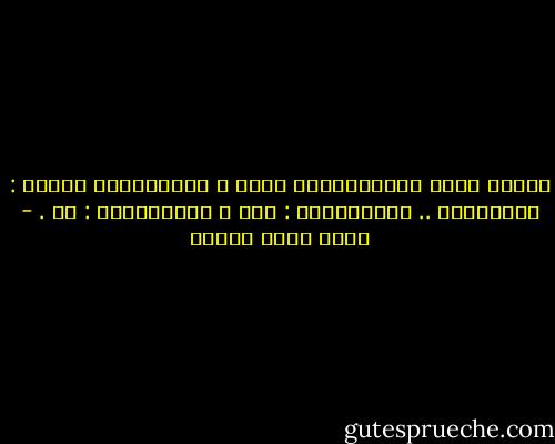 كَانت هِيَ بِالنسبَةِ لَهُ ،<br />مُربِكَةٌ كَمَا : الحَيَاة ..<br />أوَّلُهَا : حَي ،<br />وآخِرُهَا : آه . - أحمد صبري غباشي