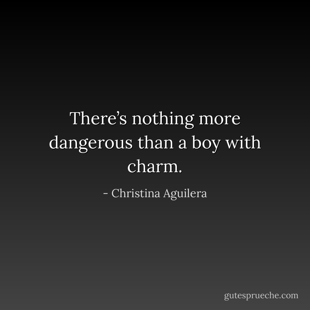 There’s nothing more dangerous than a boy with charm. - Christina Aguilera