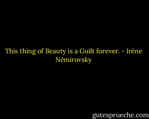 This thing of Beauty is a Guilt forever. - Irène Némirovsky
