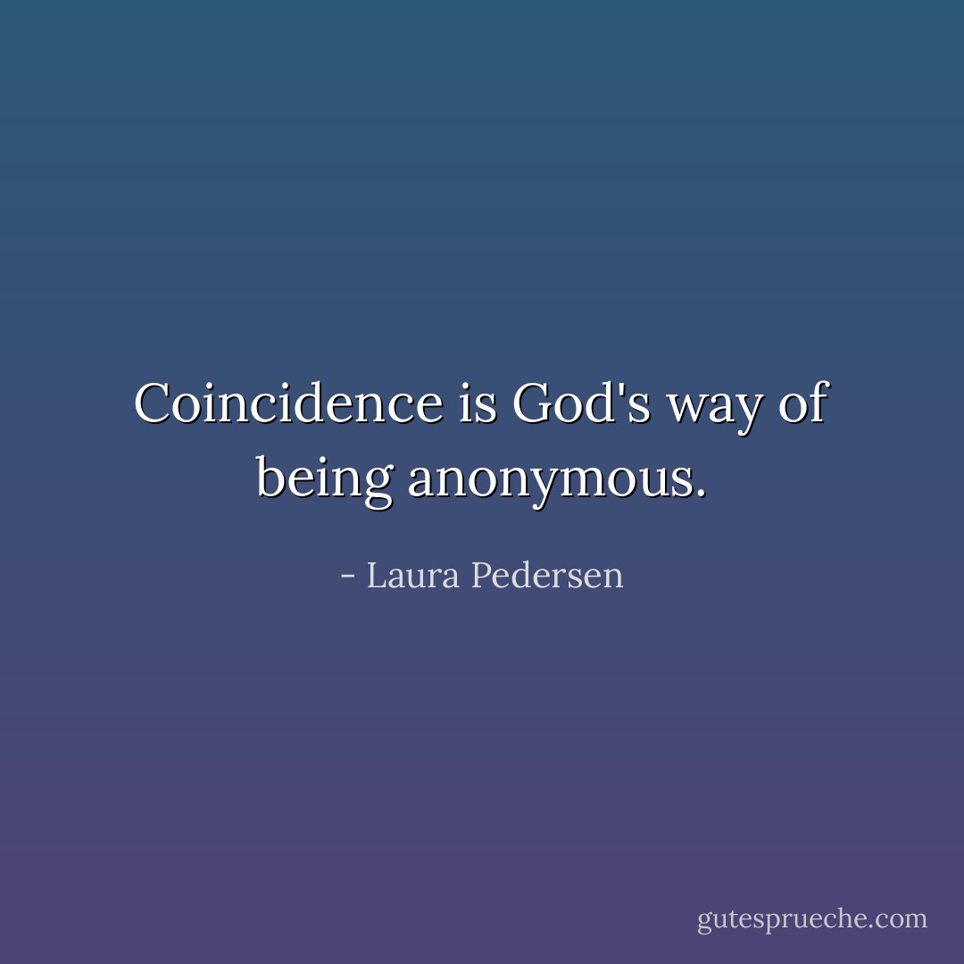 Coincidence is God's way of being anonymous. - Laura Pedersen