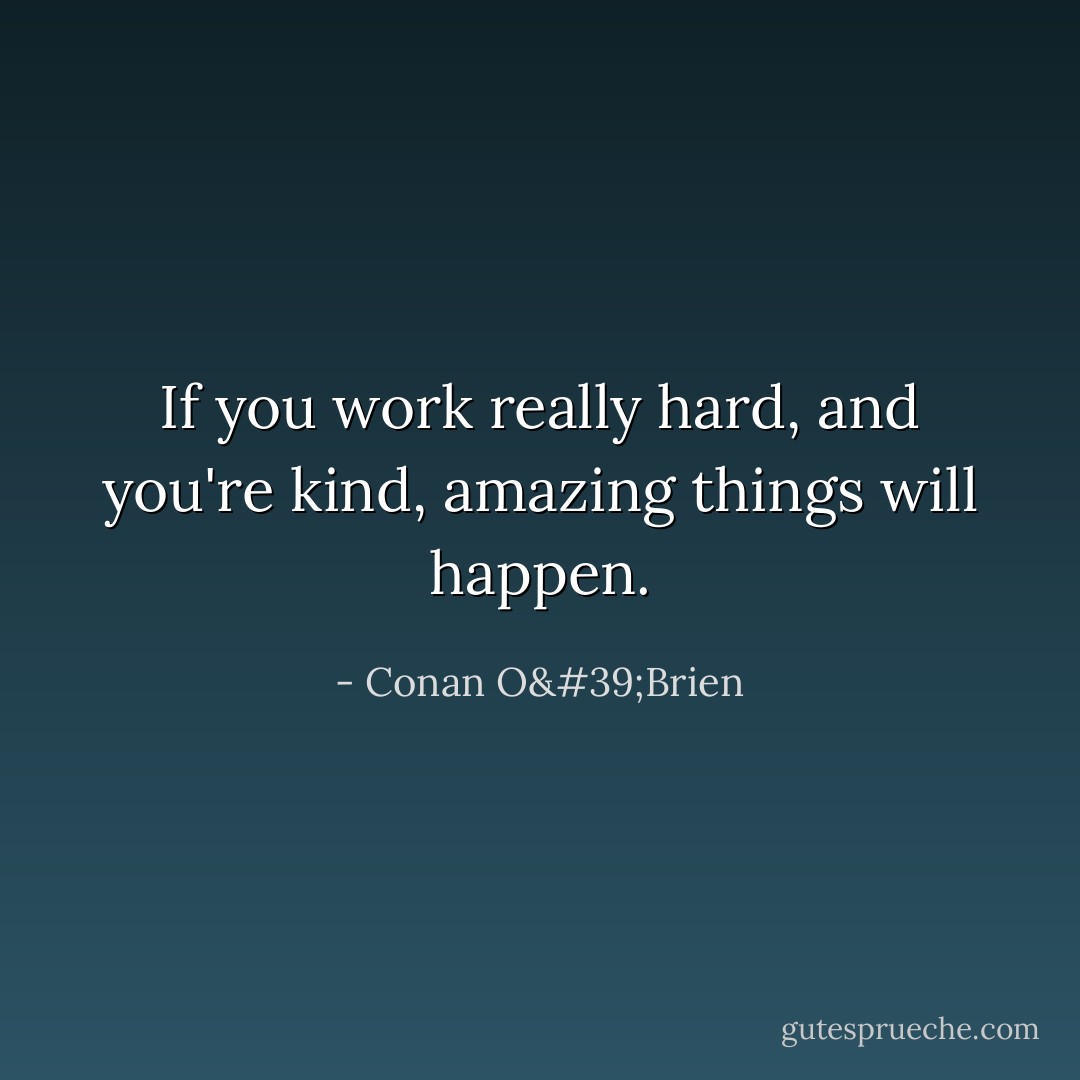 If you work really hard, and you're kind, amazing things will happen. - Conan O'Brien