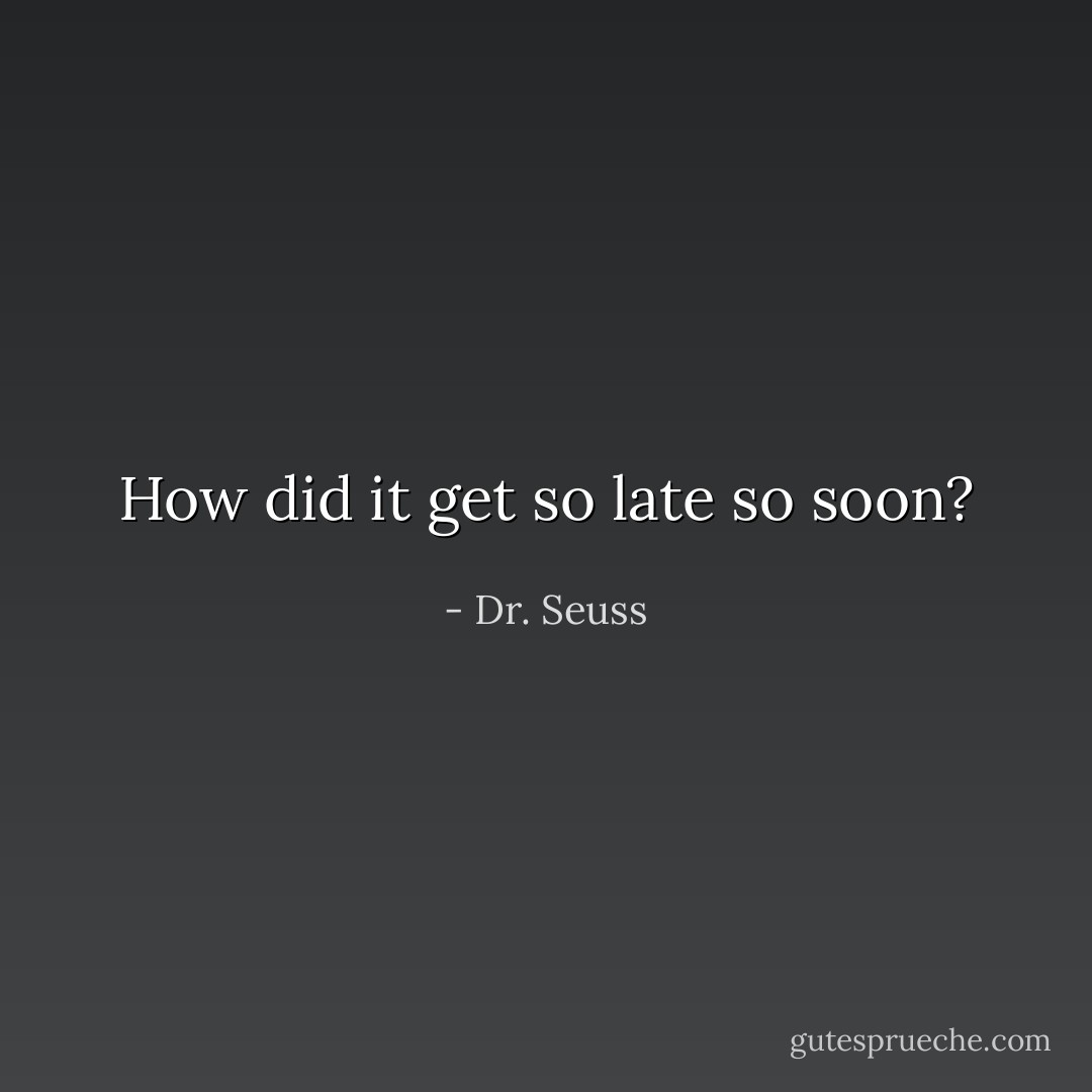 How did it get so late so soon? - Dr. Seuss