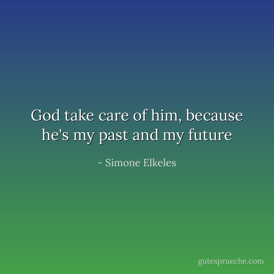 God take care of him, because he's my past and my future - Simone Elkeles