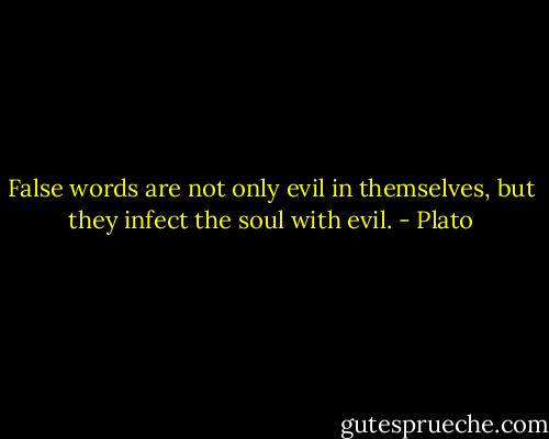 False words are not only evil in themselves, but they infect the soul with evil. - Plato