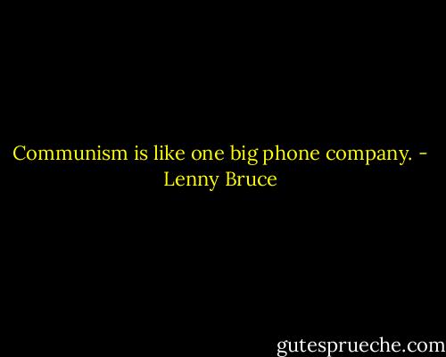 Communism is like one big phone company. - Lenny Bruce