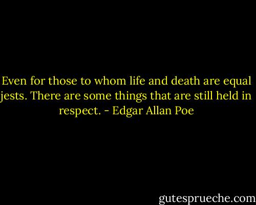Even for those to whom life and death are equal jests. There are some things that are still held in respect. - Edgar Allan Poe