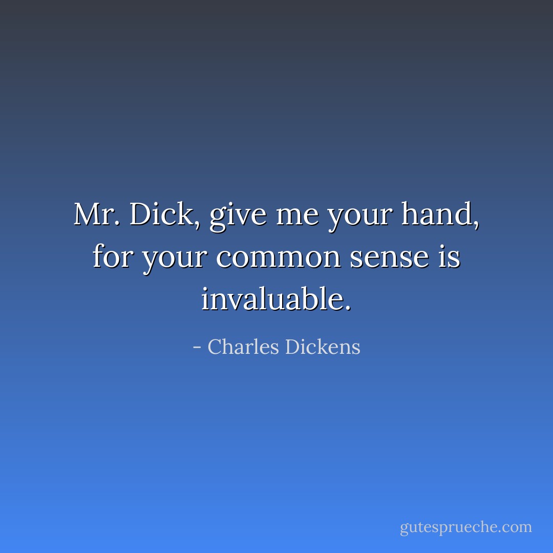 Mr. Dick, give me your hand, for your common sense is invaluable. - Charles Dickens