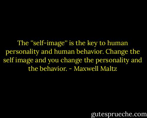 The ''self-image'' is the key to human personality and human behavior. Change the self image and you change the personality and the behavior. - Maxwell Maltz