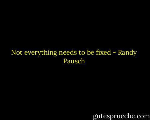 Not everything needs to be fixed - Randy Pausch