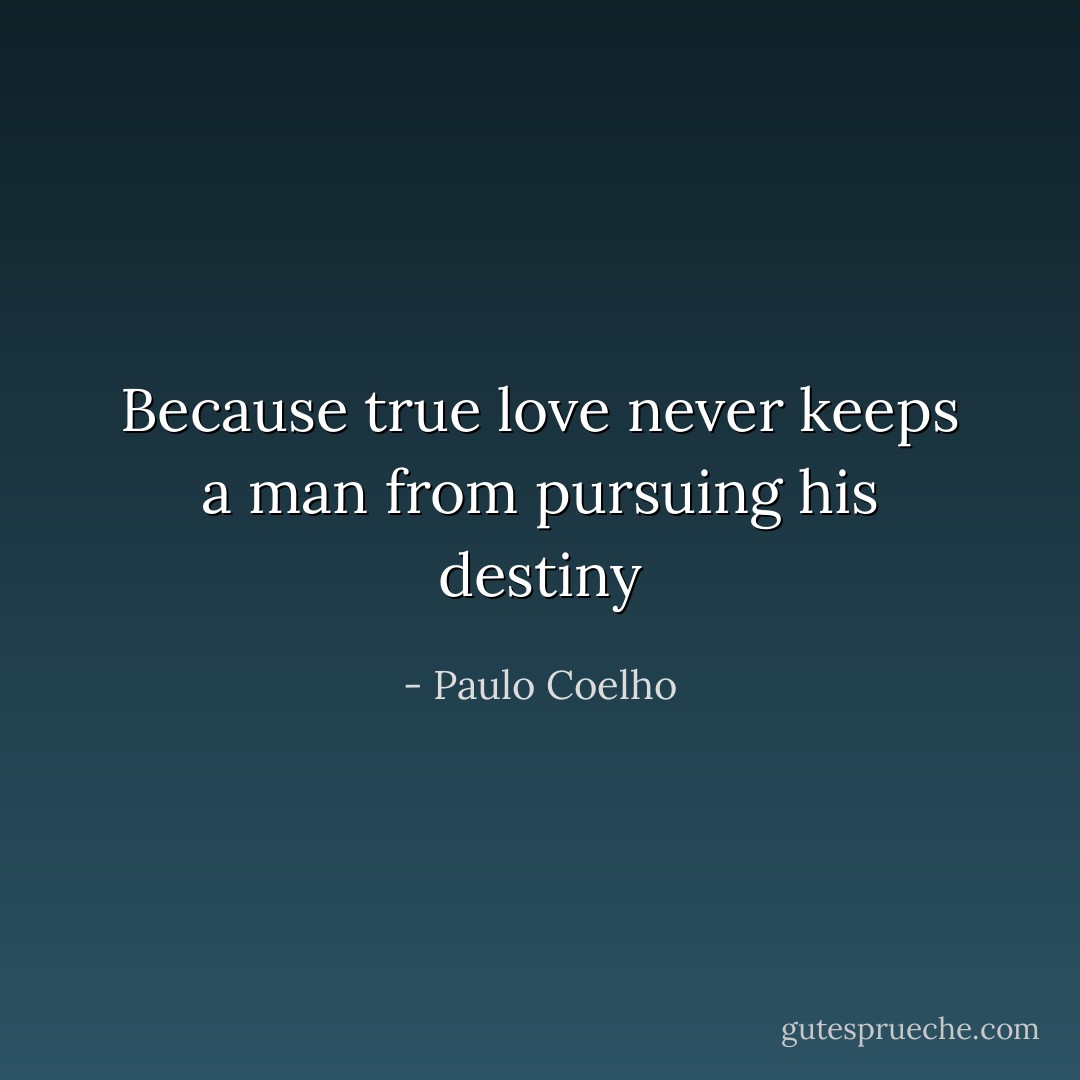 Because true love never keeps a man from pursuing his destiny - Paulo Coelho