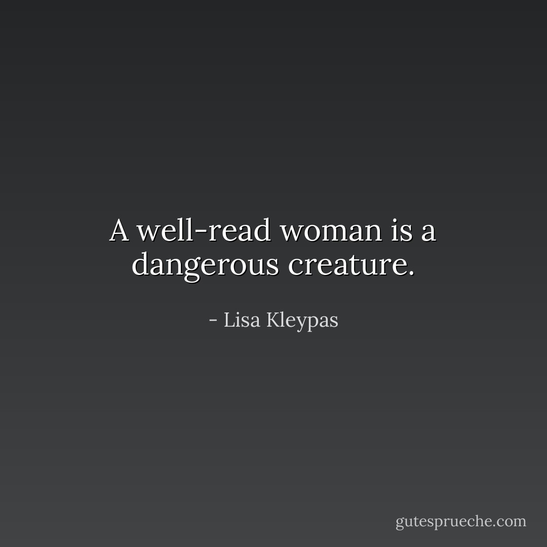 A well-read woman is a dangerous creature. - Lisa Kleypas