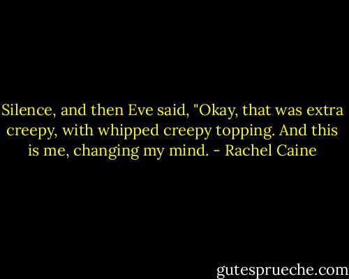 Silence, and then Eve said, "Okay, that was extra creepy, with whipped creepy topping. And this is me, changing my mind. - Rachel Caine