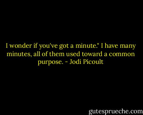 I wonder if you've got a minute."<br />I have many minutes, all of them used toward a common purpose. - Jodi Picoult