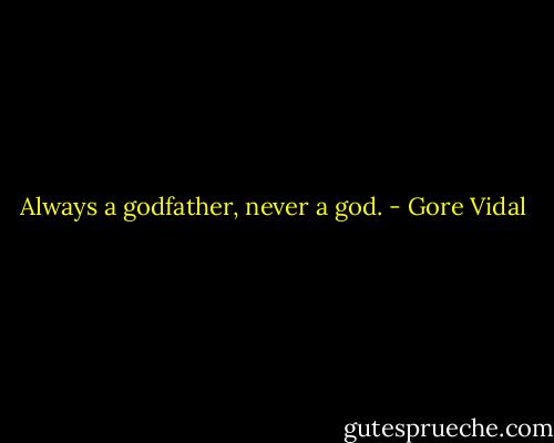 Always a godfather, never a god. - Gore Vidal