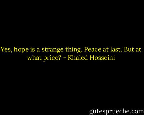 Yes, hope is a strange thing. Peace at last. But at what price? - Khaled Hosseini