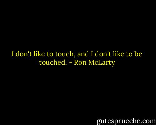 I don't like to touch, and I don't like to be touched. - Ron McLarty