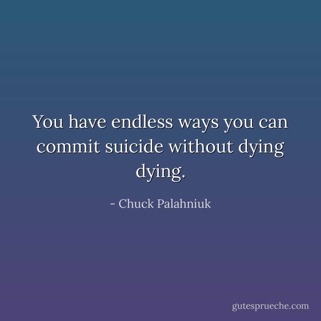 You have endless ways you can commit suicide without dying dying. - Chuck Palahniuk