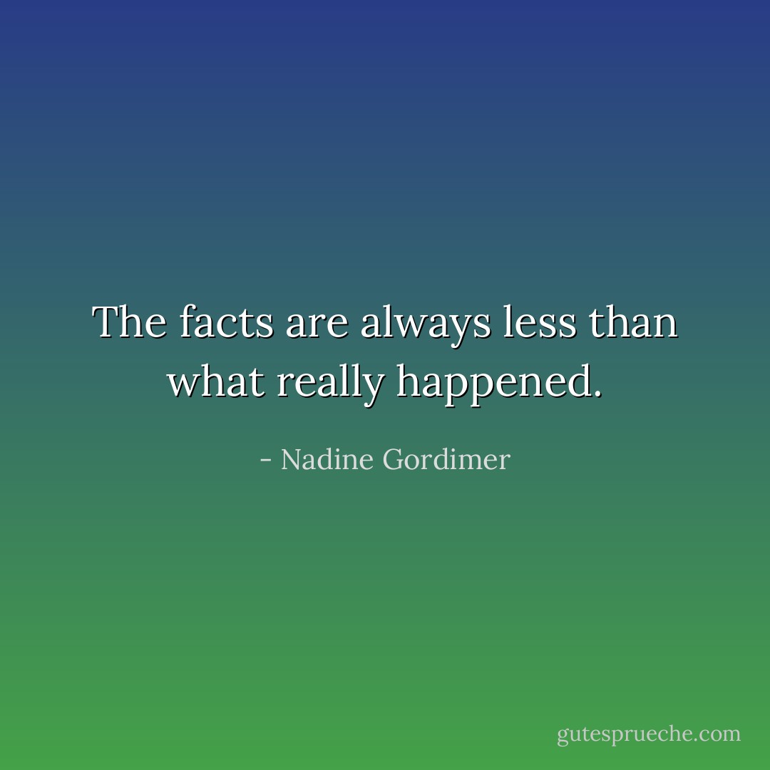 The facts are always less than what really happened. - Nadine Gordimer