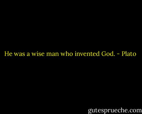 He was a wise man who invented God. - Plato