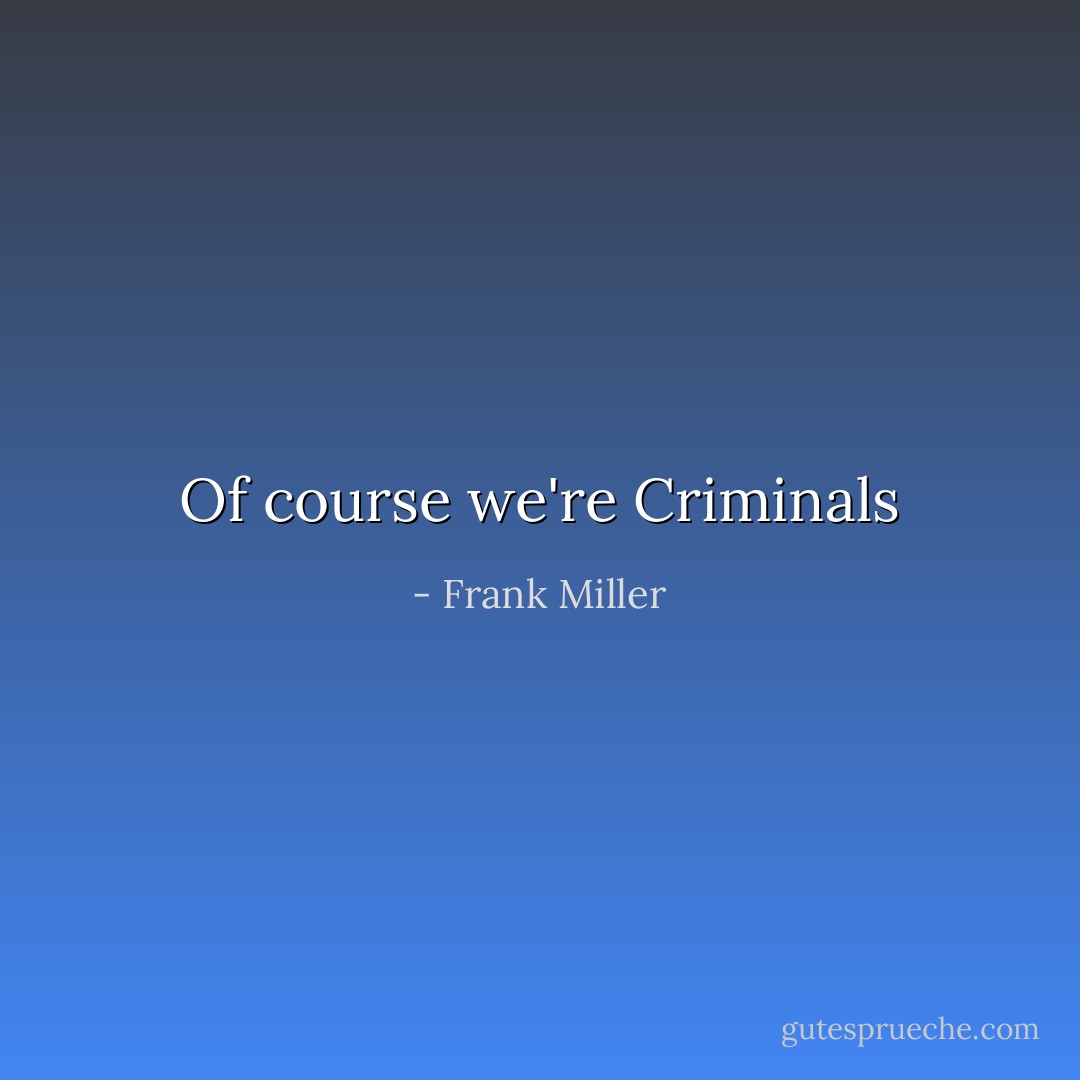 Of course we're Criminals - Frank Miller