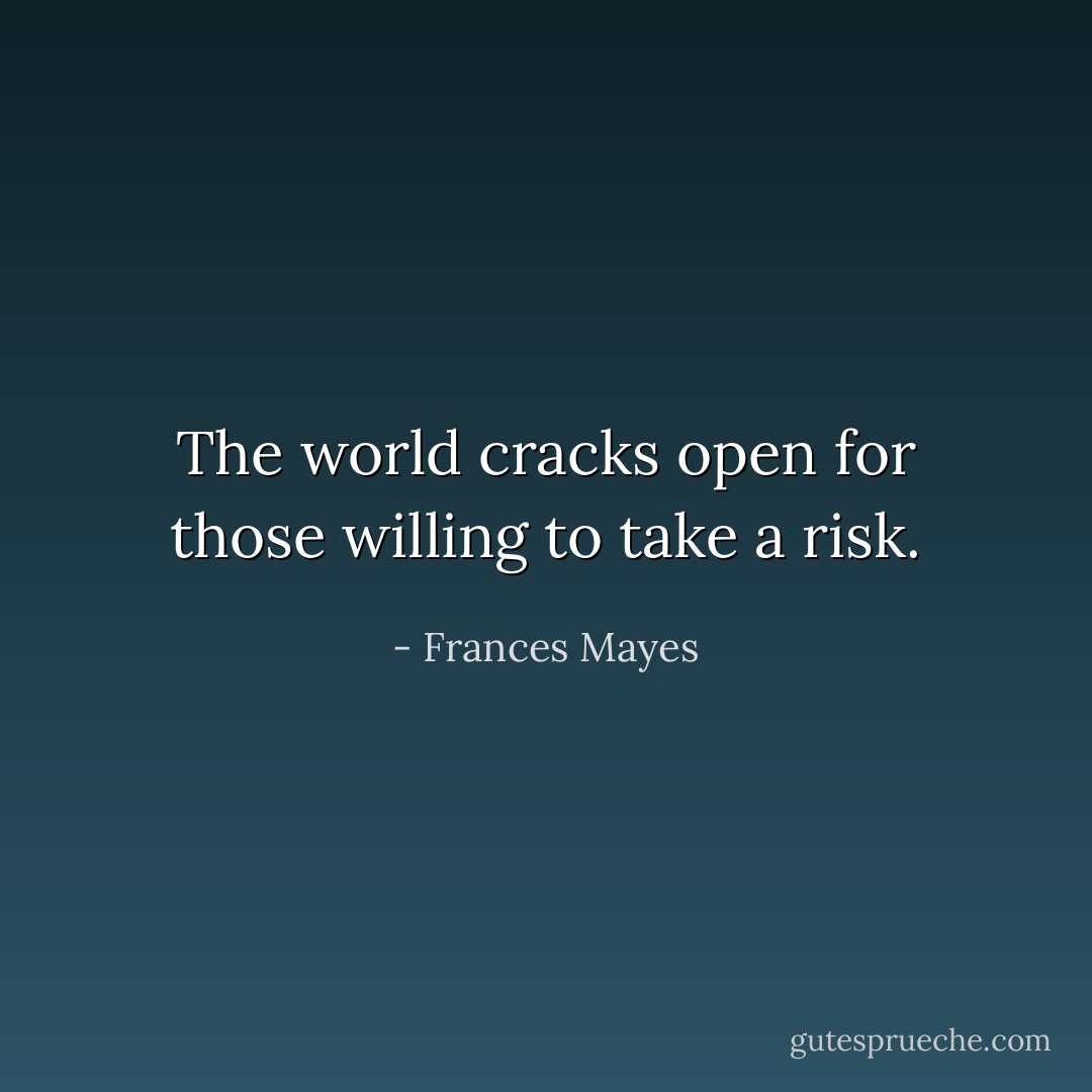 The world cracks open for those willing to take a risk. - Frances Mayes
