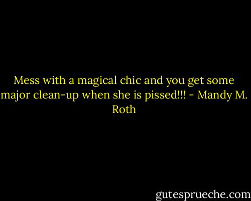 Mess with a magical chic and you get some major clean-up when she is pissed!!! - Mandy M. Roth